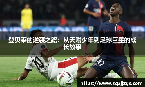 登贝莱的逆袭之路：从天赋少年到足球巨星的成长故事