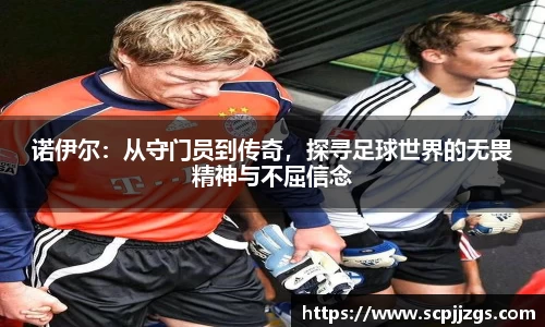 诺伊尔：从守门员到传奇，探寻足球世界的无畏精神与不屈信念