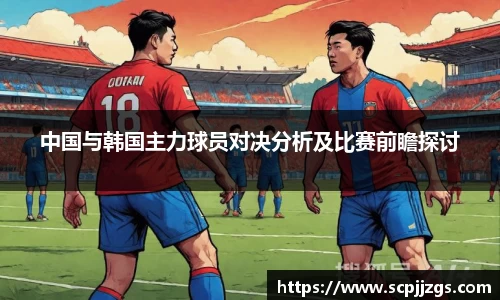 中国与韩国主力球员对决分析及比赛前瞻探讨