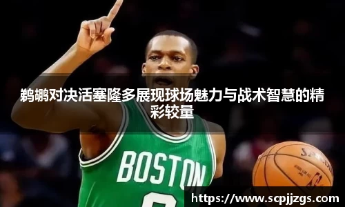 鹈鹕对决活塞隆多展现球场魅力与战术智慧的精彩较量